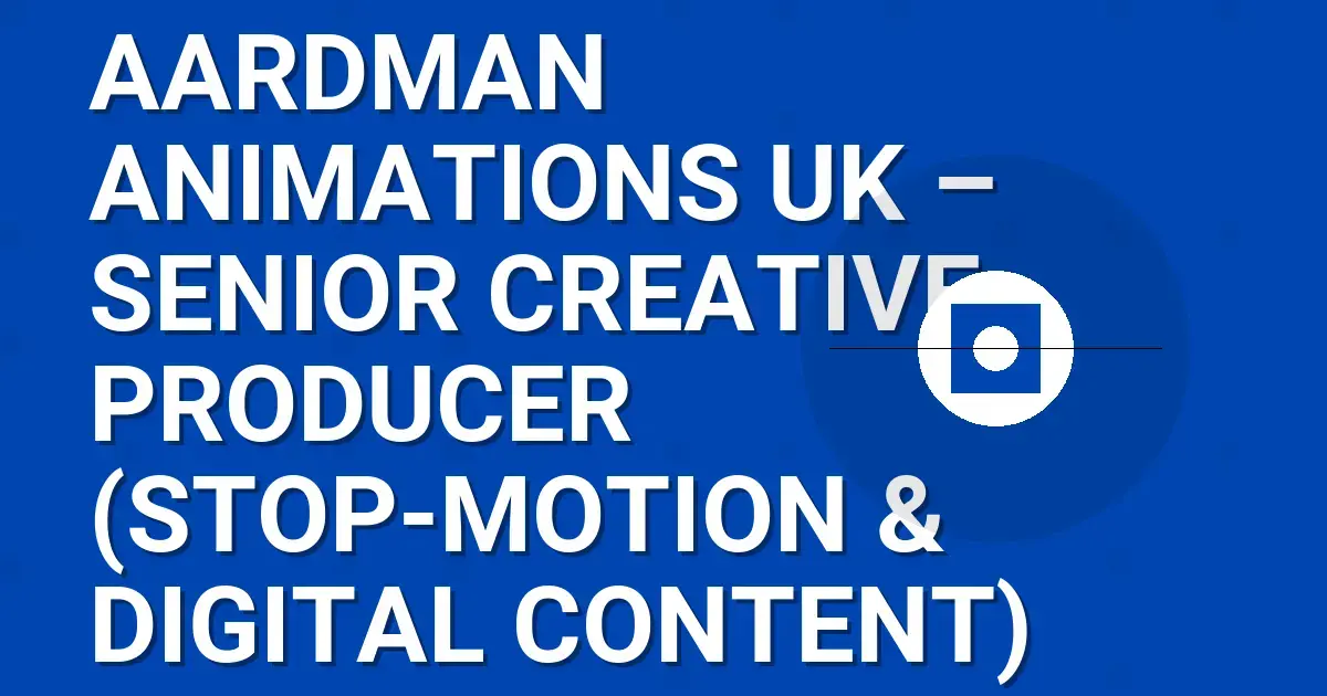 Aardman Animations UK – Senior Creative Producer (Stop-Motion & Digital Content)