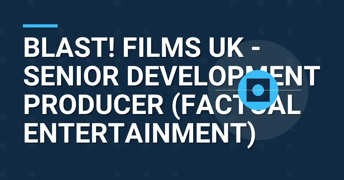 Blast! Films UK - Senior Development Producer (Factual Entertainment)