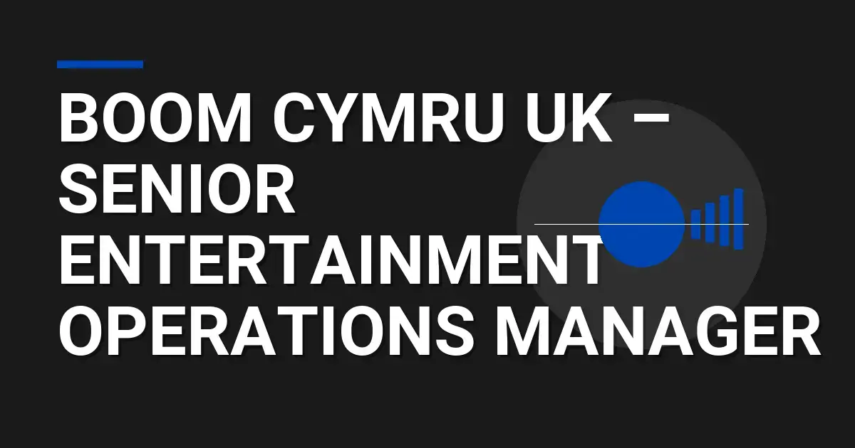 Boom Cymru UK – Senior Entertainment Operations Manager