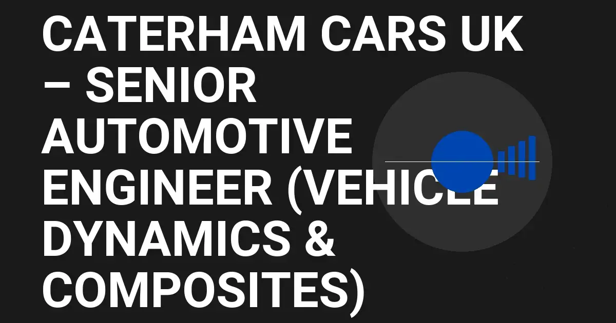 Caterham Cars UK – Senior Automotive Engineer (Vehicle Dynamics & Composites)