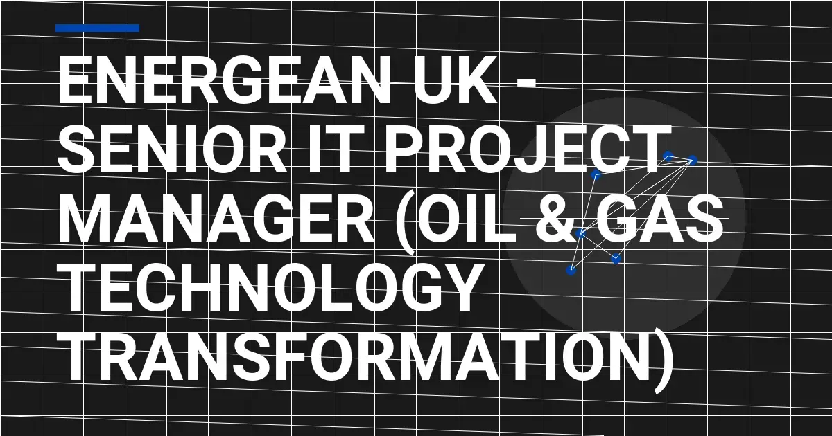 Energean UK - Senior IT Project Manager (Oil & Gas Technology Transformation)