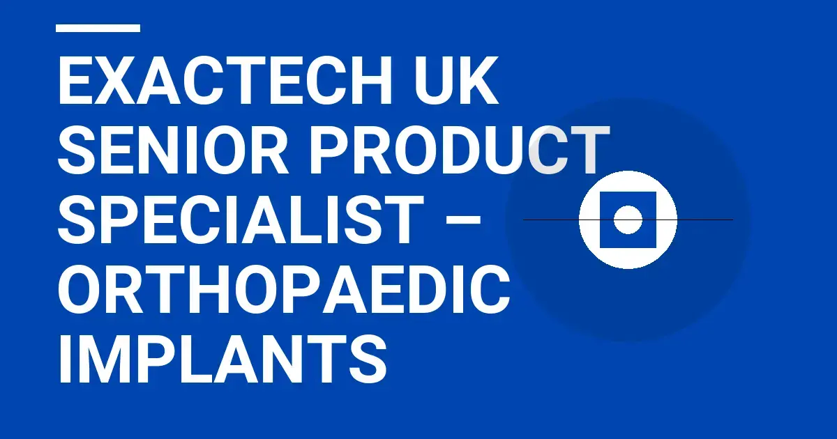Exactech UK Senior Product Specialist – Orthopaedic Implants