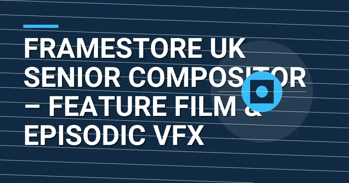 Framestore UK Senior Compositor – Feature Film & Episodic VFX