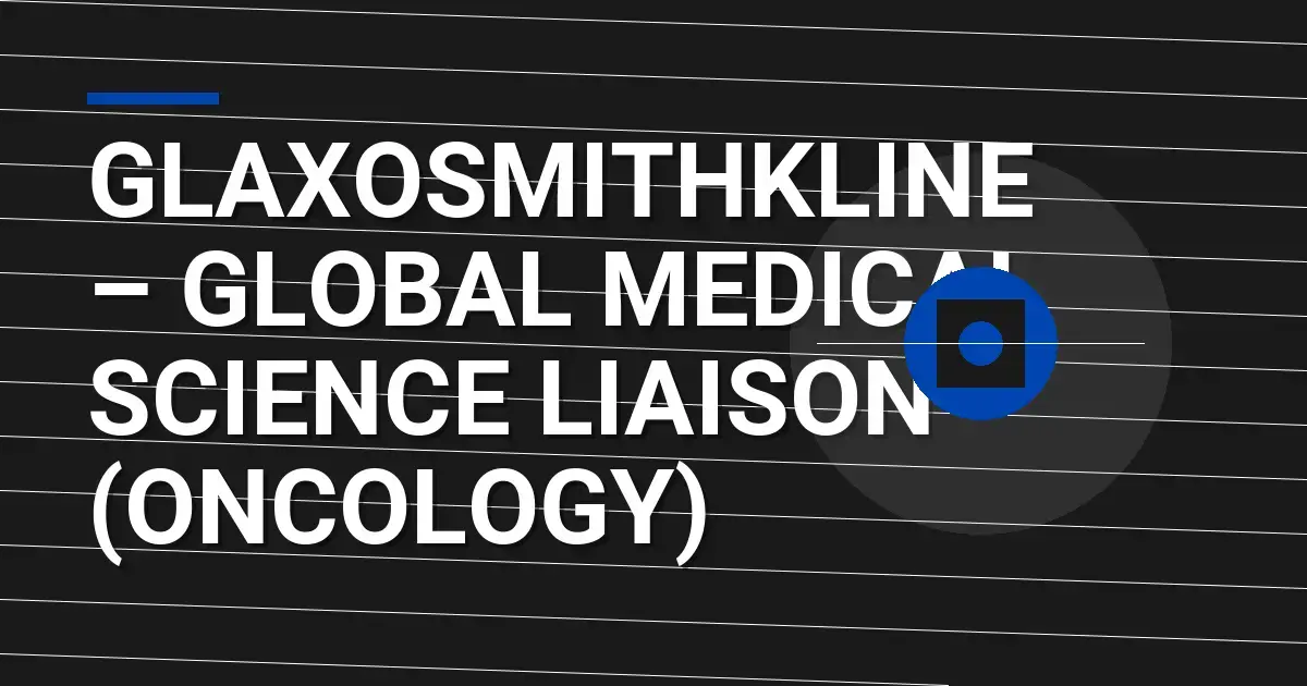 GlaxoSmithKline – Global Medical Science Liaison (Oncology)