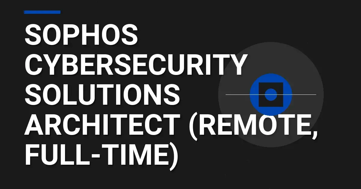 Sophos Cybersecurity Solutions Architect (Remote, Full-Time)