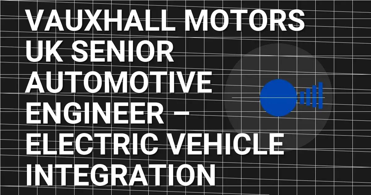 Vauxhall Motors UK Senior Automotive Engineer – Electric Vehicle Integration