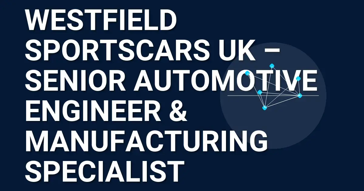 Westfield Sportscars UK – Senior Automotive Engineer & Manufacturing Specialist