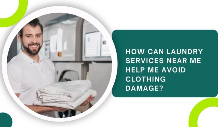 How Can Laundry Services Near Me Help Me Avoid Clothing Damage?